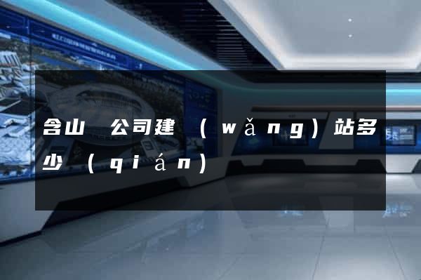 含山縣公司建網(wǎng)站多少錢(qián)