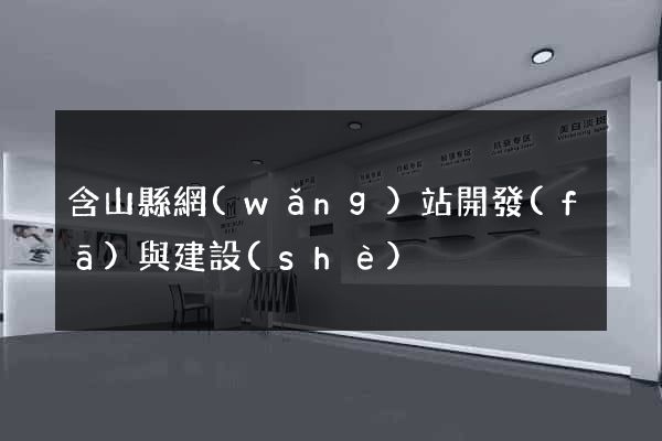 含山縣網(wǎng)站開發(fā)與建設(shè)
