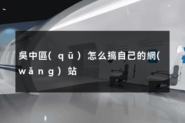 吳中區(qū)怎么搞自己的網(wǎng)站