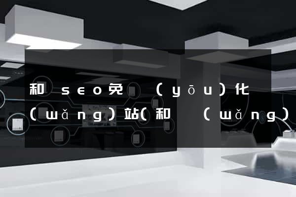 和縣seo免費優(yōu)化網(wǎng)站(和縣網(wǎng)站建設(shè))