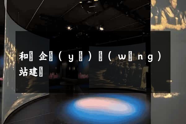 和縣企業(yè)網(wǎng)站建設