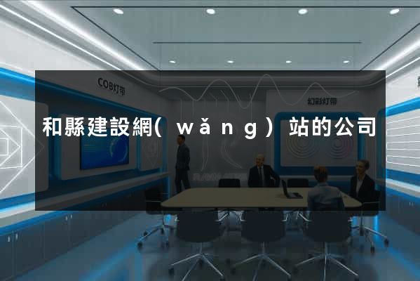 和縣建設網(wǎng)站的公司