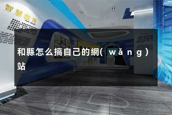 和縣怎么搞自己的網(wǎng)站