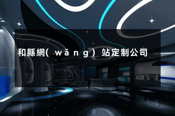和縣網(wǎng)站定制公司