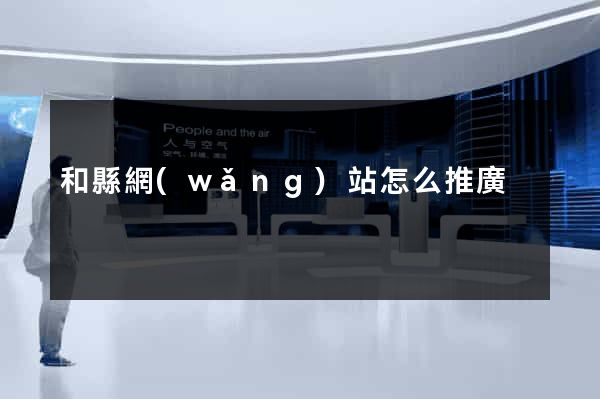 和縣網(wǎng)站怎么推廣
