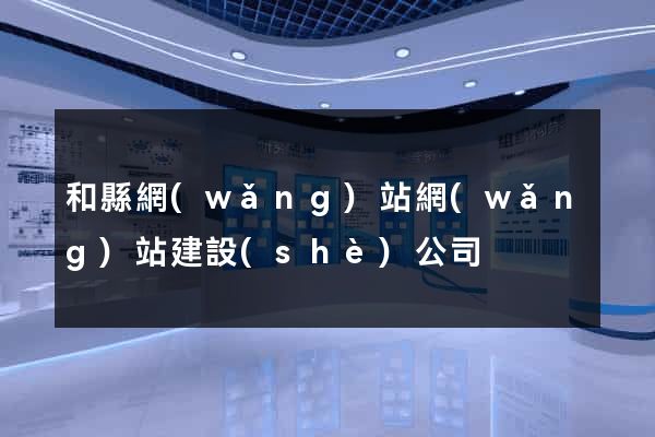 和縣網(wǎng)站網(wǎng)站建設(shè)公司