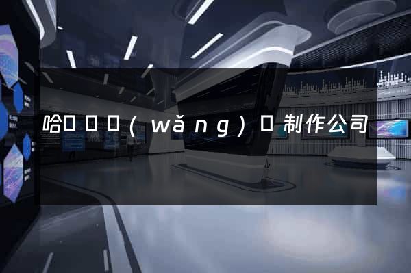哈爾濱網(wǎng)頁制作公司