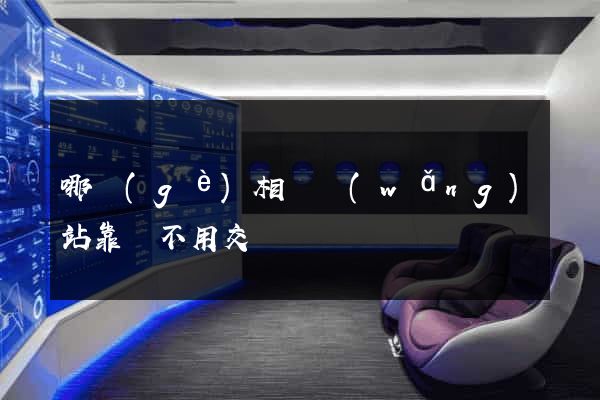 哪個(gè)相親網(wǎng)站靠譜不用交錢