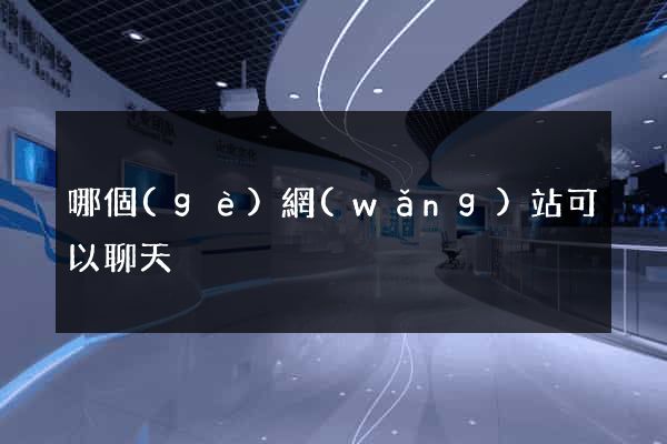 哪個(gè)網(wǎng)站可以聊天