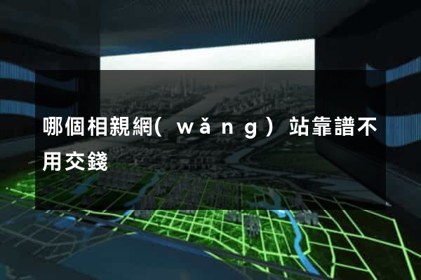哪個相親網(wǎng)站靠譜不用交錢