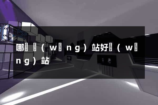 哪個網(wǎng)站好網(wǎng)站
