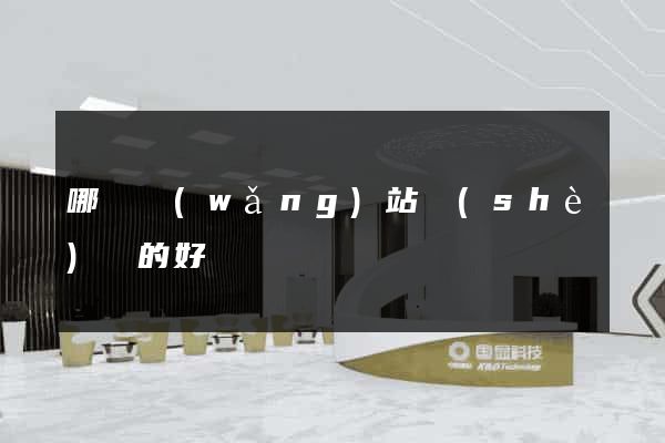 哪個網(wǎng)站設(shè)計的好