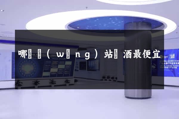 哪個網(wǎng)站賣酒最便宜