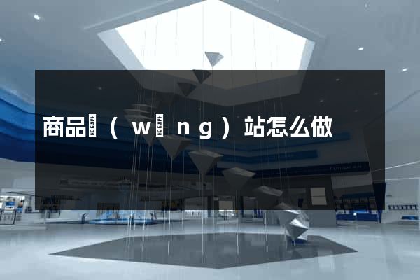 商品網(wǎng)站怎么做