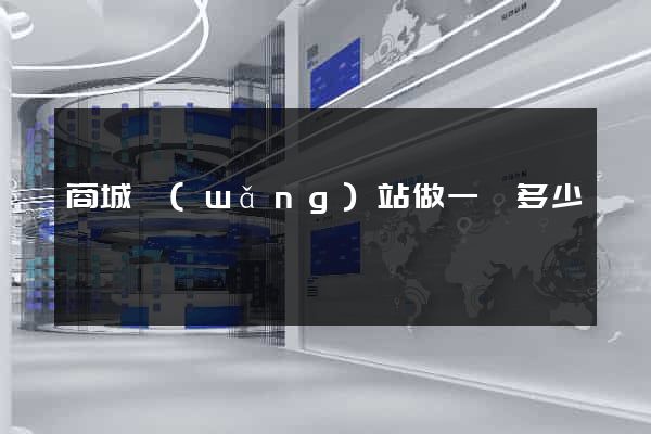 商城網(wǎng)站做一個多少錢