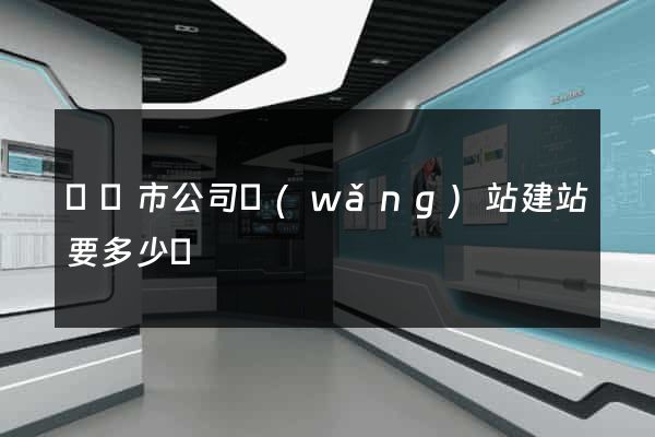 啟東市公司網(wǎng)站建站要多少錢