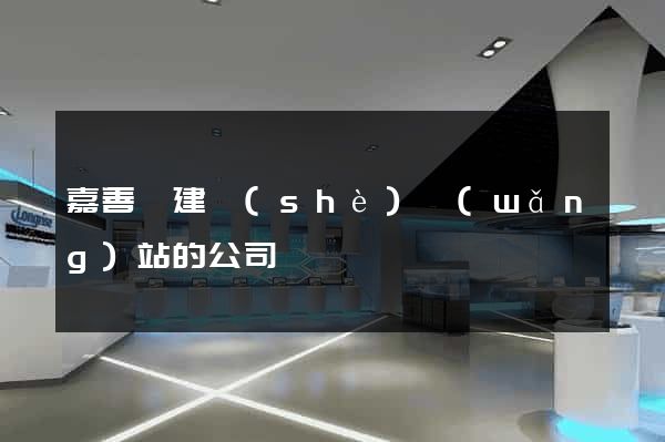 嘉善縣建設(shè)網(wǎng)站的公司