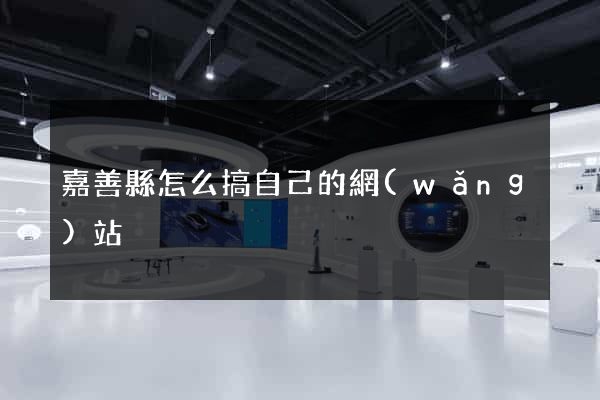 嘉善縣怎么搞自己的網(wǎng)站