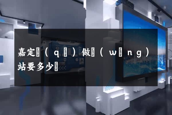嘉定區(qū)做網(wǎng)站要多少錢