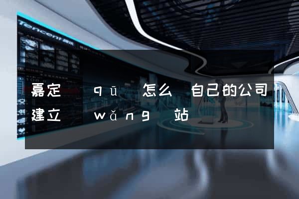 嘉定區(qū)怎么給自己的公司建立網(wǎng)站