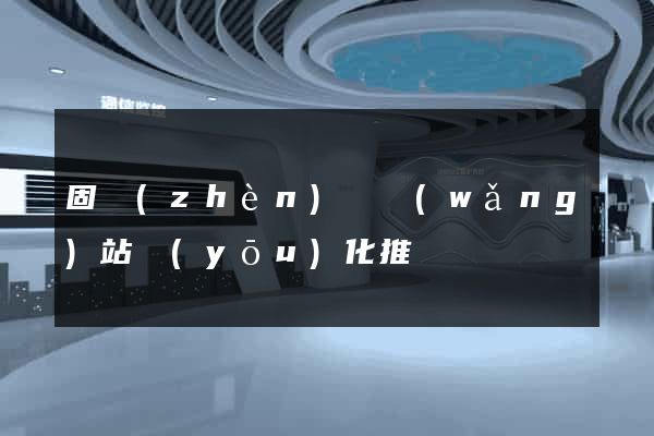 固鎮(zhèn)縣網(wǎng)站優(yōu)化推廣