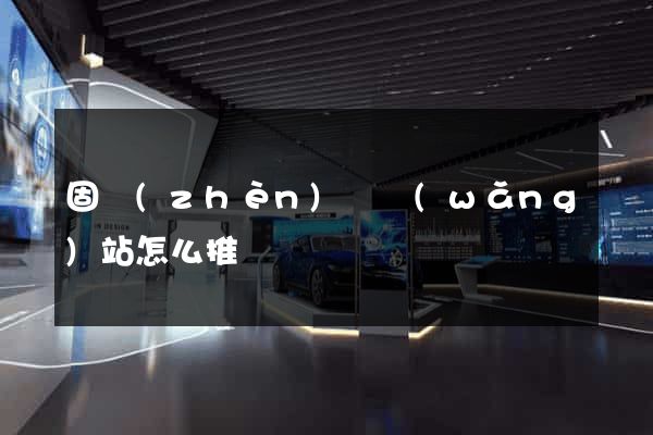 固鎮(zhèn)縣網(wǎng)站怎么推廣