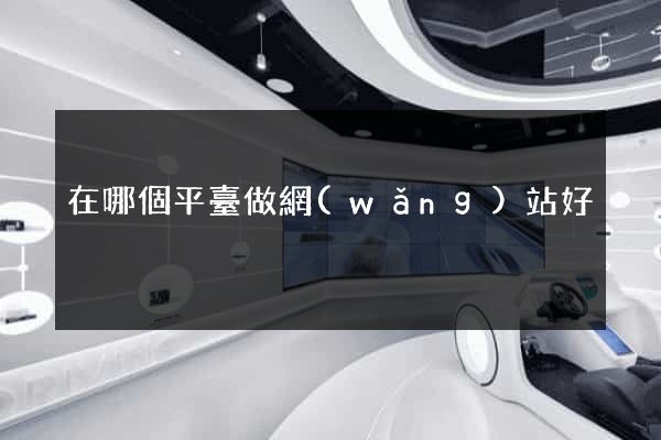 在哪個平臺做網(wǎng)站好