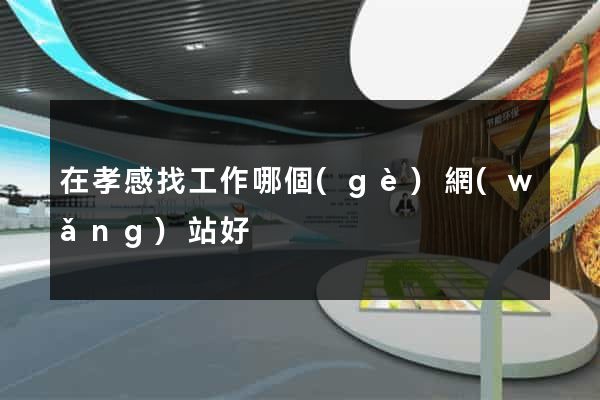 在孝感找工作哪個(gè)網(wǎng)站好