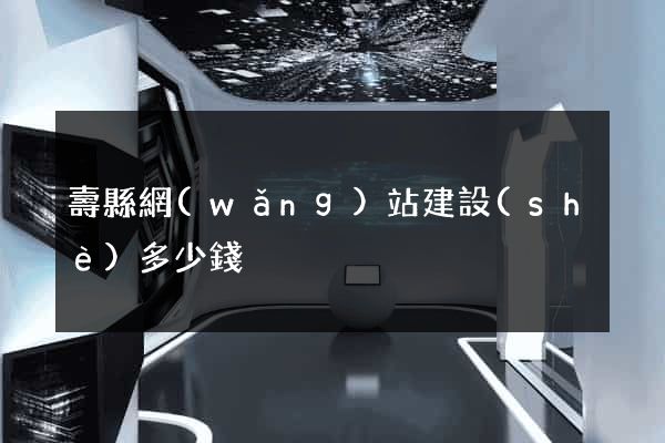 壽縣網(wǎng)站建設(shè)多少錢