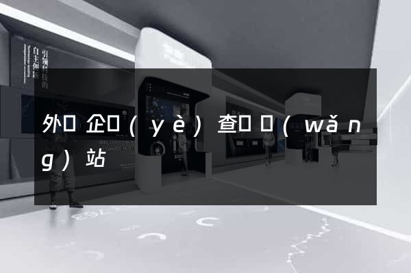 外國企業(yè)查詢網(wǎng)站