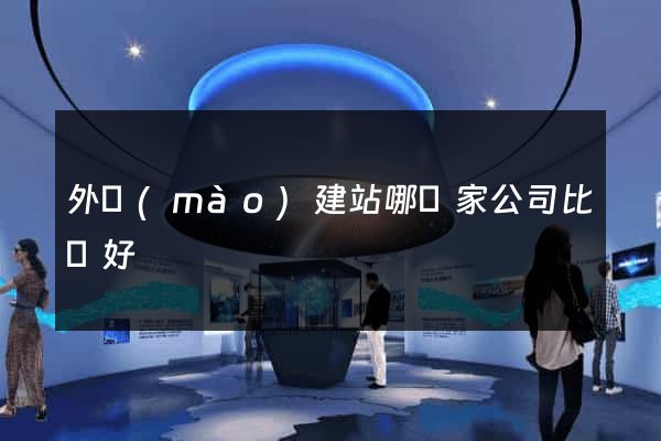 外貿(mào)建站哪幾家公司比較好