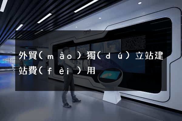 外貿(mào)獨(dú)立站建站費(fèi)用