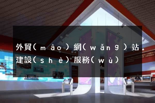 外貿(mào)網(wǎng)站建設(shè)服務(wù)