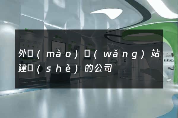 外貿(mào)網(wǎng)站建設(shè)的公司