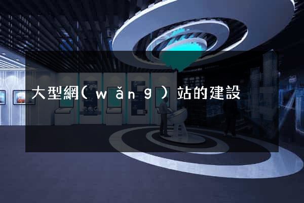 大型網(wǎng)站的建設