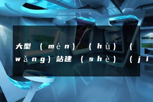 大型門(mén)戶(hù)網(wǎng)站建設(shè)價(jià)格公司