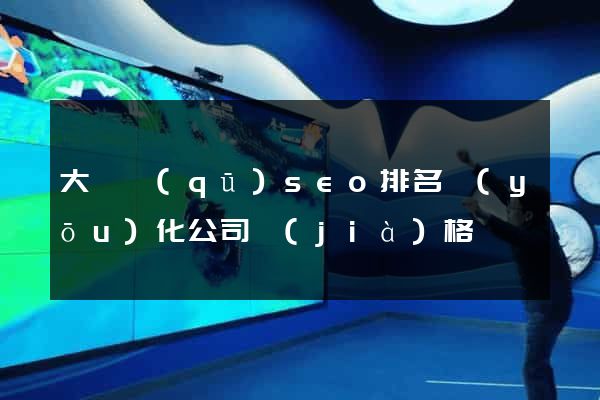 大觀區(qū)seo排名優(yōu)化公司價(jià)格