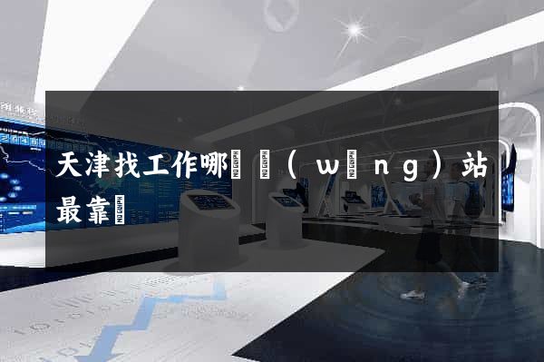 天津找工作哪個網(wǎng)站最靠譜