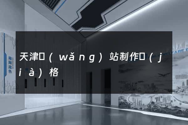 天津網(wǎng)站制作價(jià)格