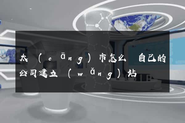 太倉(cāng)市怎么給自己的公司建立網(wǎng)站