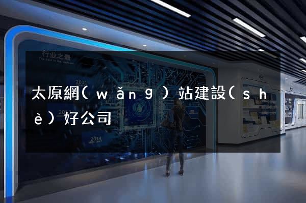 太原網(wǎng)站建設(shè)好公司