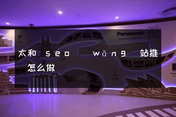 太和縣seo網(wǎng)站推廣怎么做