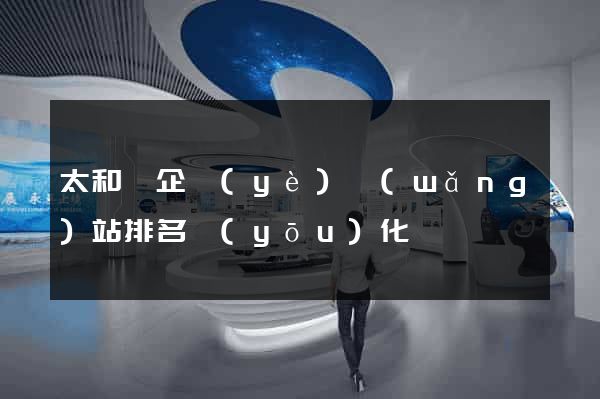 太和縣企業(yè)網(wǎng)站排名優(yōu)化