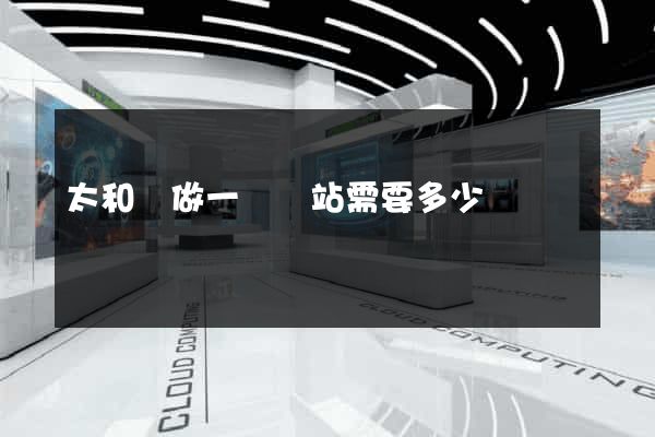 太和縣做一個網站需要多少錢