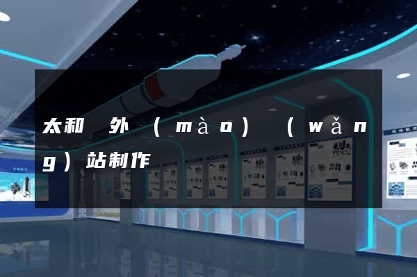 太和縣外貿(mào)網(wǎng)站制作
