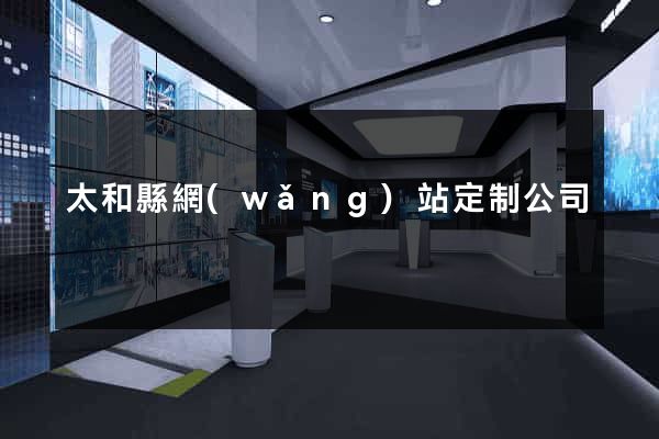 太和縣網(wǎng)站定制公司