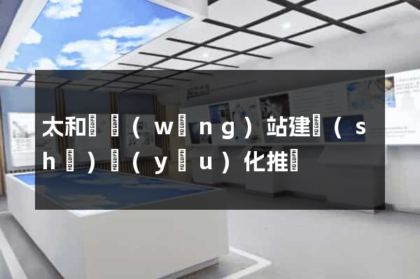 太和縣網(wǎng)站建設(shè)優(yōu)化推廣