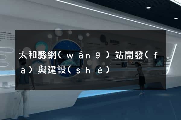 太和縣網(wǎng)站開發(fā)與建設(shè)