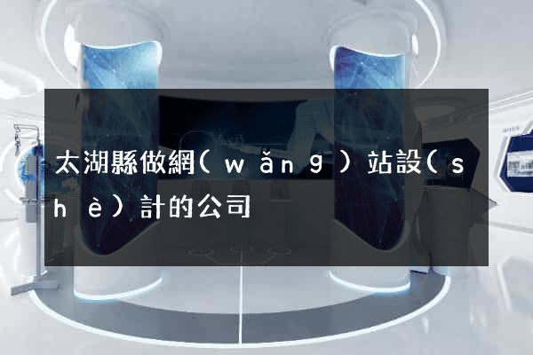 太湖縣做網(wǎng)站設(shè)計的公司
