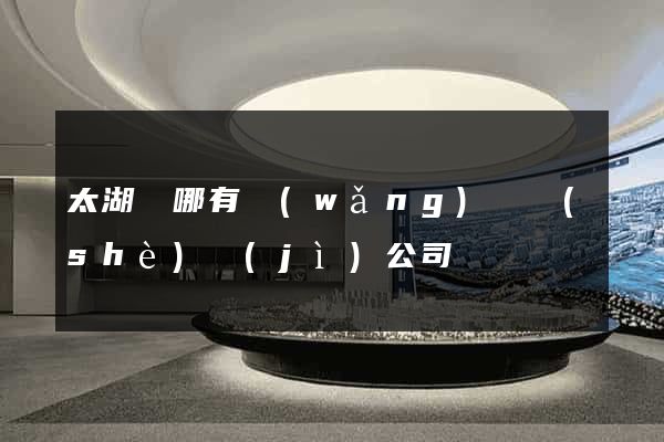 太湖縣哪有網(wǎng)頁設(shè)計(jì)公司